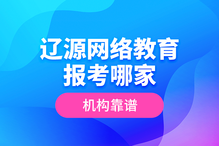 遼源網(wǎng)絡(luò)教育報考哪家機構(gòu)靠譜？