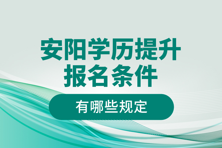 安陽學歷提升報名條件有哪些規(guī)定？