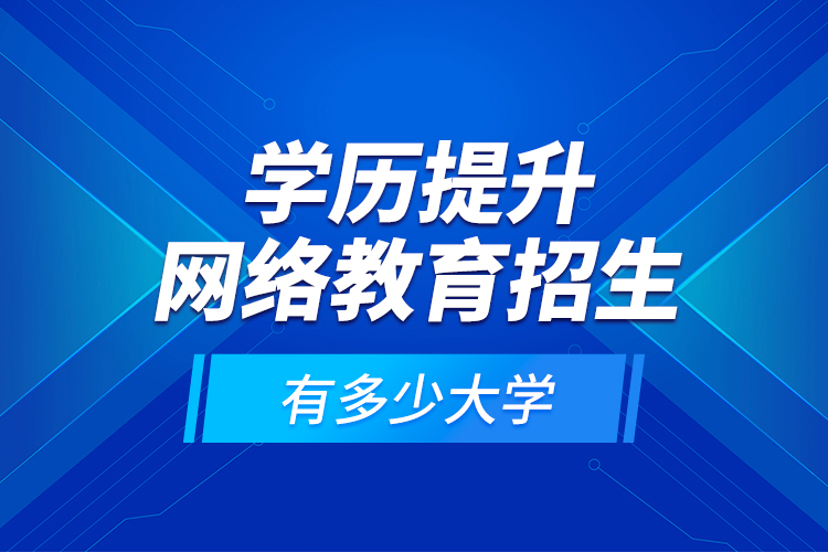 學歷提升網(wǎng)絡教育招生有多少大學？