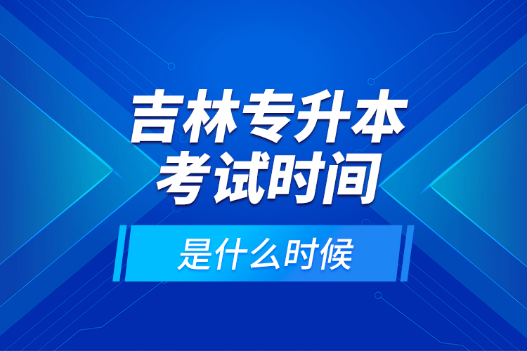 吉林專升本考試時(shí)間是什么時(shí)候？