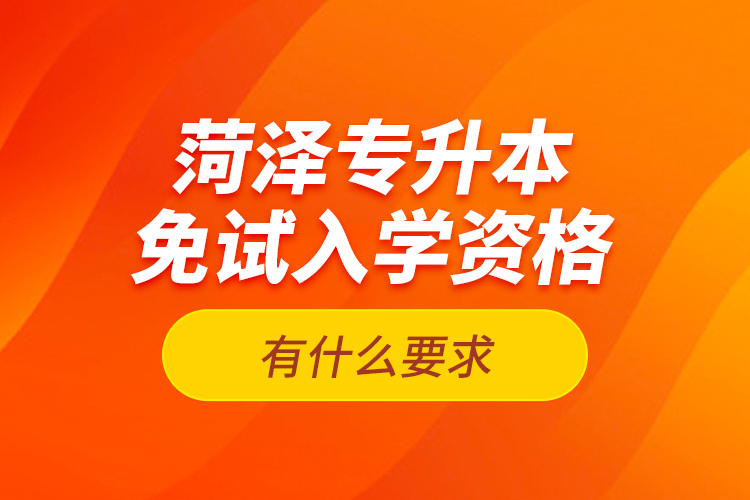 菏澤專升本免試入學資格有什么要求？