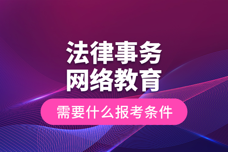 法律事務網絡教育需要什么報考條件？