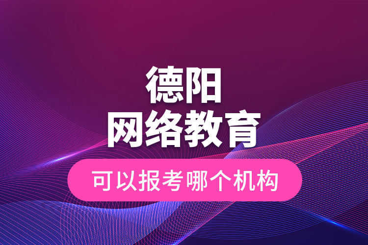 德陽(yáng)網(wǎng)絡(luò)教育可以報(bào)考哪個(gè)機(jī)構(gòu)？