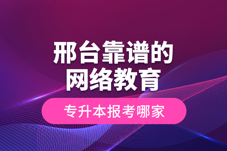 邢臺靠譜的網(wǎng)絡(luò)教育專升本報考哪家？