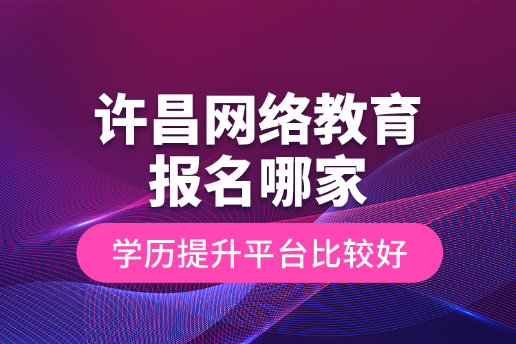 許昌網(wǎng)絡(luò)教育報(bào)名哪家學(xué)歷提升平臺(tái)比較好？