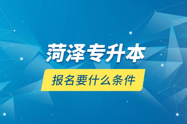 菏澤專升本報名要什么條件？