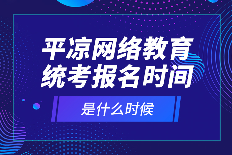 平?jīng)鼍W(wǎng)絡(luò)教育統(tǒng)考報(bào)名時(shí)間是什么時(shí)候？