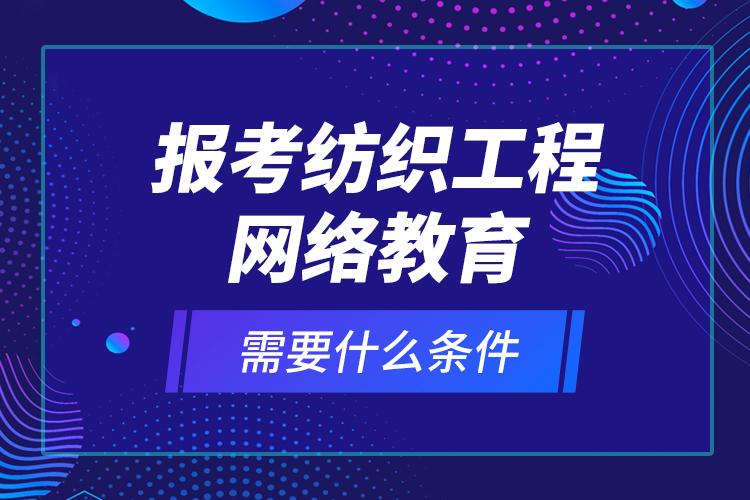 報(bào)考紡織工程網(wǎng)絡(luò)教育需要什么條件？