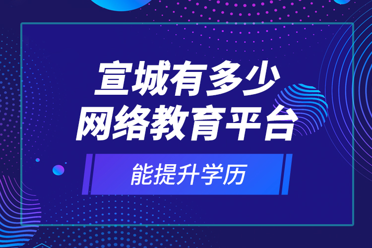 宣城有多少網(wǎng)絡(luò)教育平臺(tái)能提升學(xué)歷？