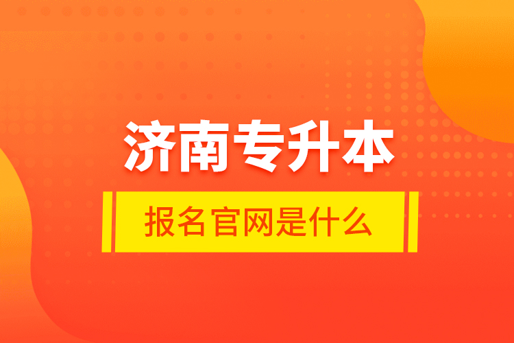 濟(jì)南專升本報名官網(wǎng)是什么？