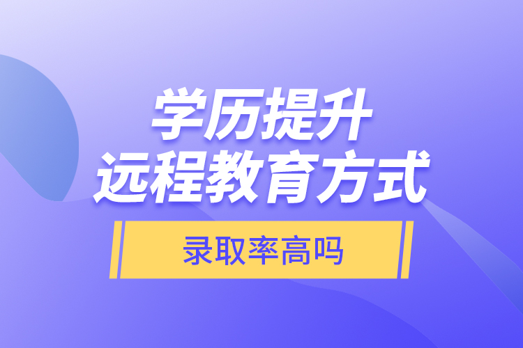 學(xué)歷提升遠(yuǎn)程教育方式錄取率高嗎？