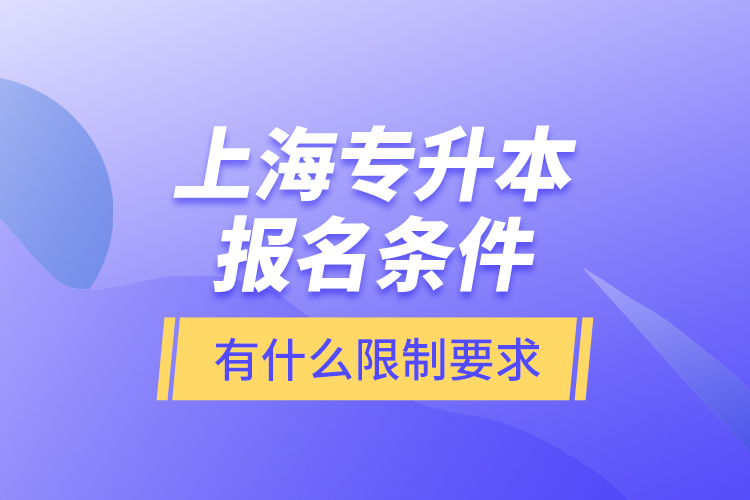 上海專升本報(bào)名條件有什么限制要求？