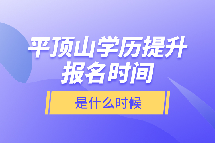 平頂山學(xué)歷提升報名時間是什么時候？