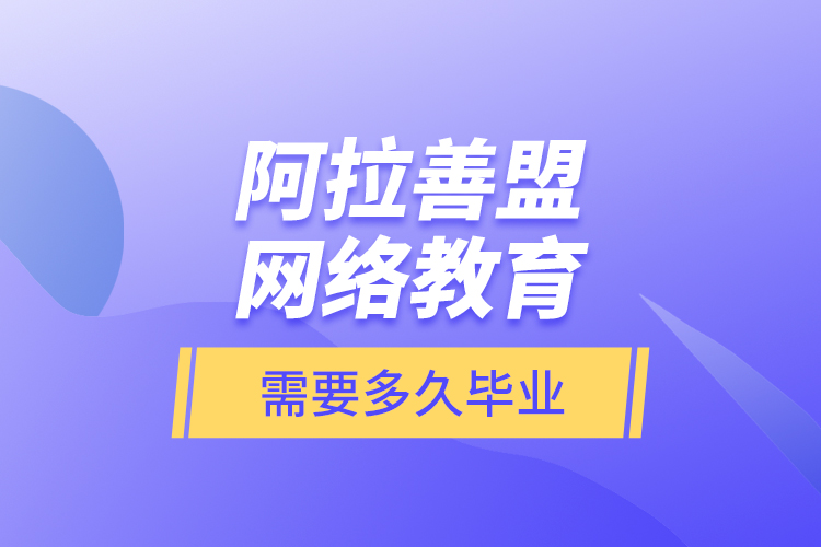 阿拉善盟網(wǎng)絡教育需要多久畢業(yè)？