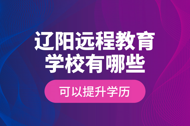 遼陽遠程教育學(xué)校有哪些可以提升學(xué)歷？