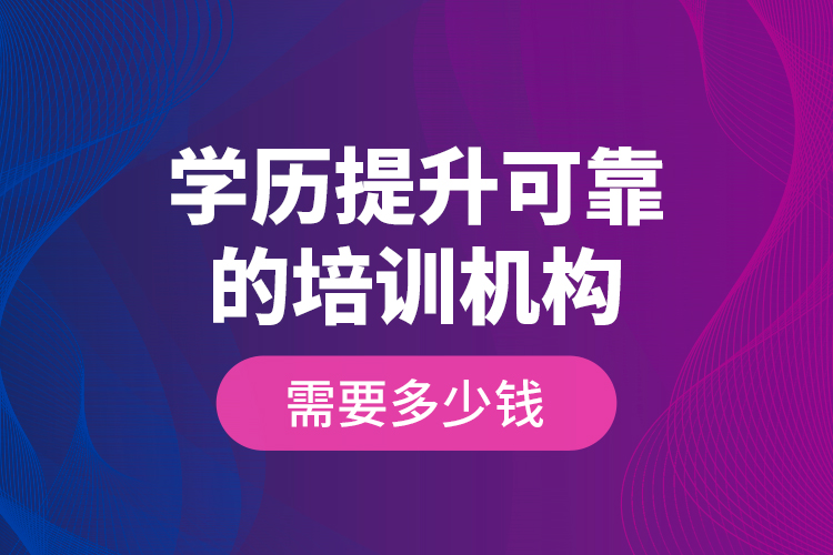 學(xué)歷提升可靠的培訓(xùn)機構(gòu)需要多少錢？