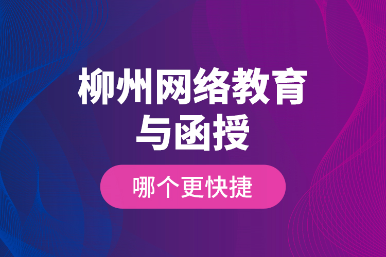 柳州網(wǎng)絡(luò)教育與函授哪個更快捷？