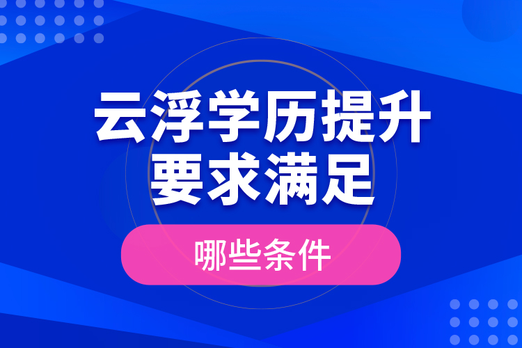 云浮學(xué)歷提升要求滿足哪些條件？