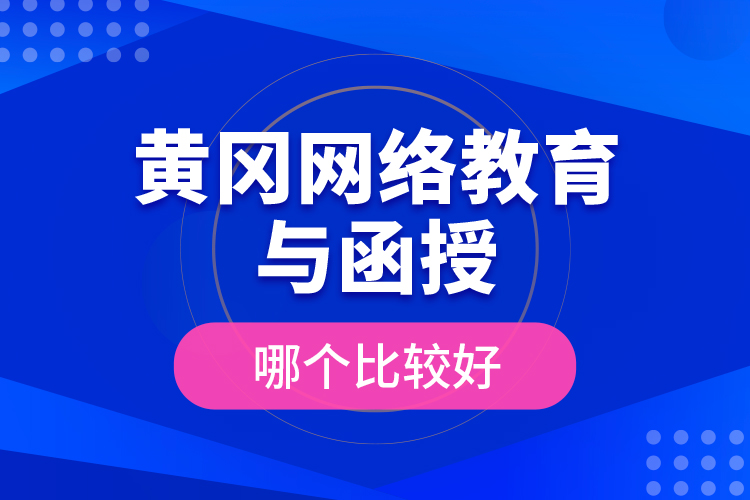 黃岡網(wǎng)絡(luò)教育與函授哪個(gè)比較好？