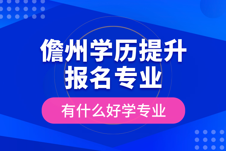 儋州學(xué)歷提升報(bào)名專業(yè)有什么好學(xué)專業(yè)？