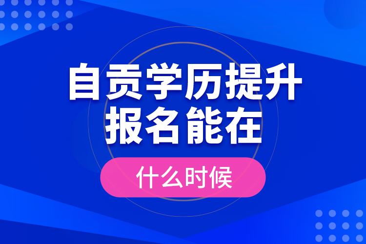 自貢學歷提升報名能在什么時候？