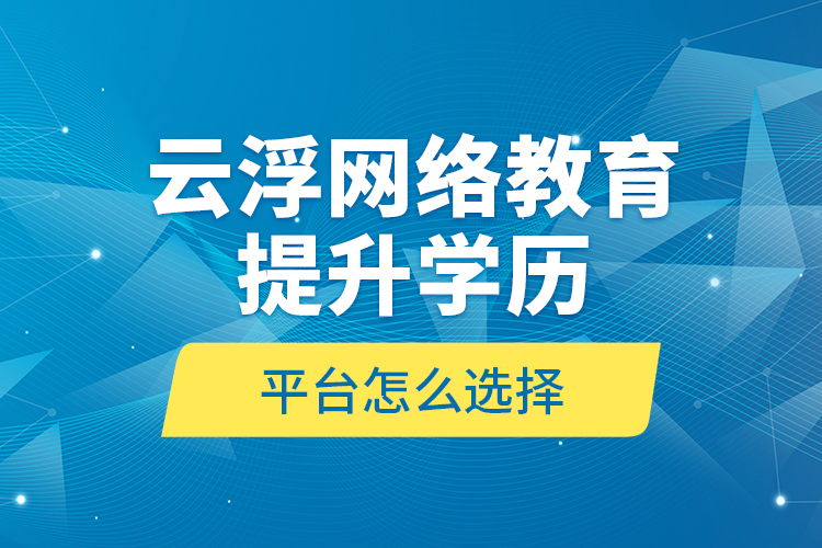 云浮網(wǎng)絡(luò)教育提升學(xué)歷平臺(tái)怎么選擇？