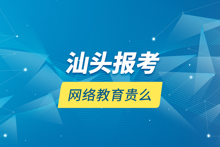 汕頭報考網(wǎng)絡教育貴么？