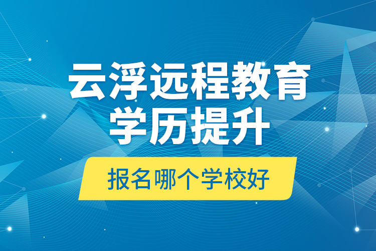 云浮遠(yuǎn)程教育學(xué)歷提升報(bào)名哪個(gè)學(xué)校好？