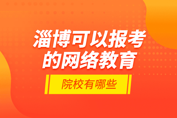 淄博可以報考的網(wǎng)絡教育院校有哪些？