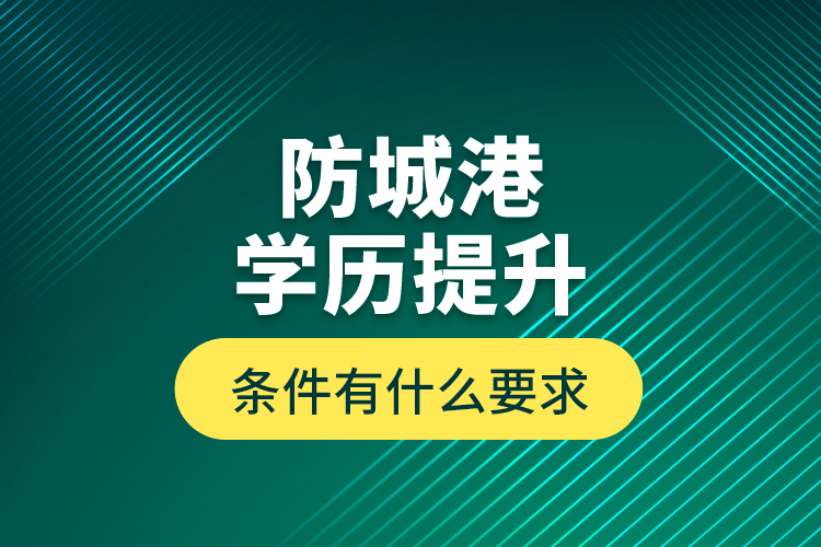 防城港學(xué)歷提升條件有什么要求？