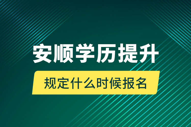 安順學歷提升規(guī)定什么時候報名？