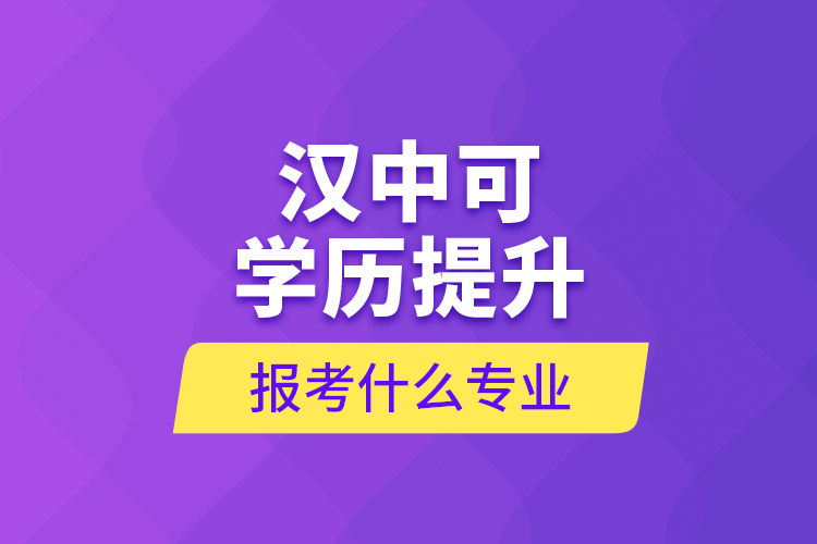 漢中可學歷提升報考什么專業(yè)？