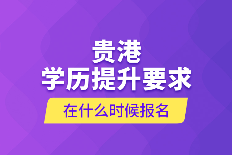 貴港學歷提升要求在什么時候報名？