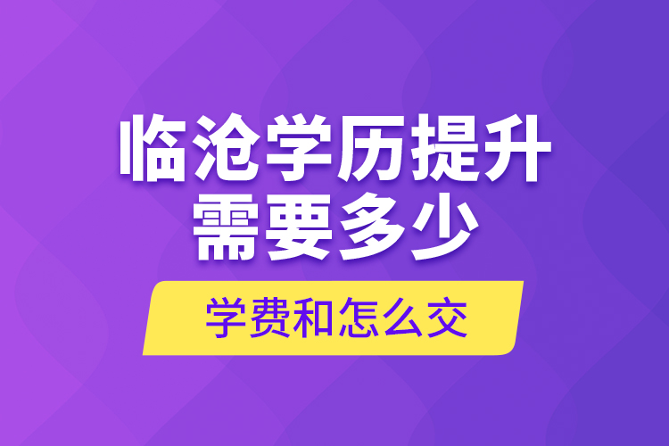 臨滄學歷提升需要多少學費和怎么交？