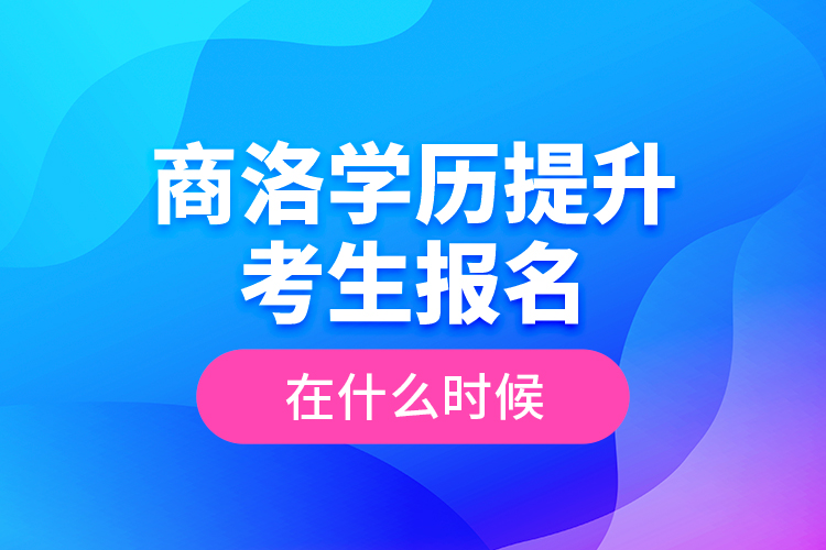 商洛學(xué)歷提升考生報(bào)名在什么時(shí)候？