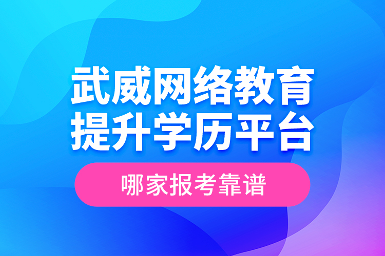 武威網(wǎng)絡教育提升學歷平臺哪家報考靠譜？