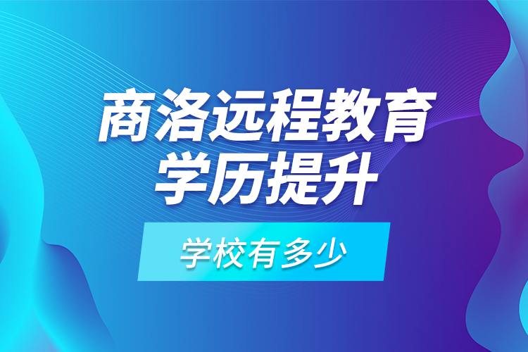 商洛遠(yuǎn)程教育學(xué)歷提升學(xué)校有多少？