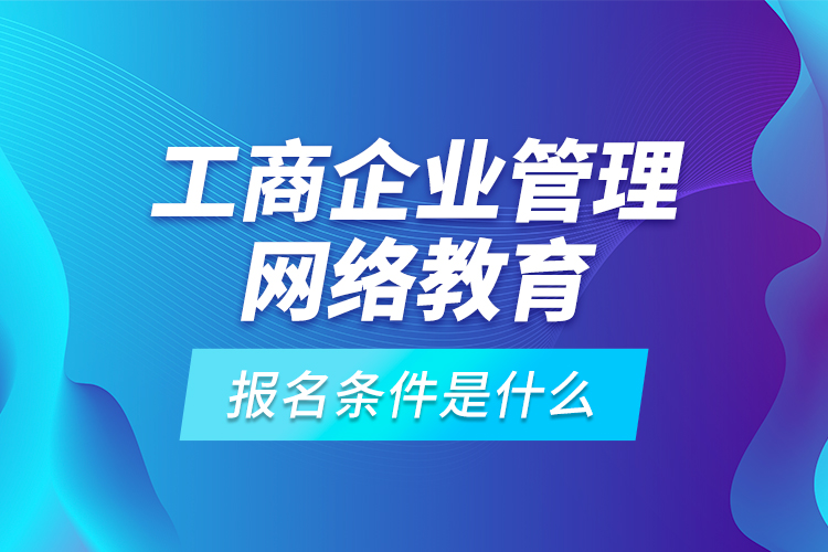 工商企業(yè)管理網(wǎng)絡(luò)教育報(bào)名條件是什么？