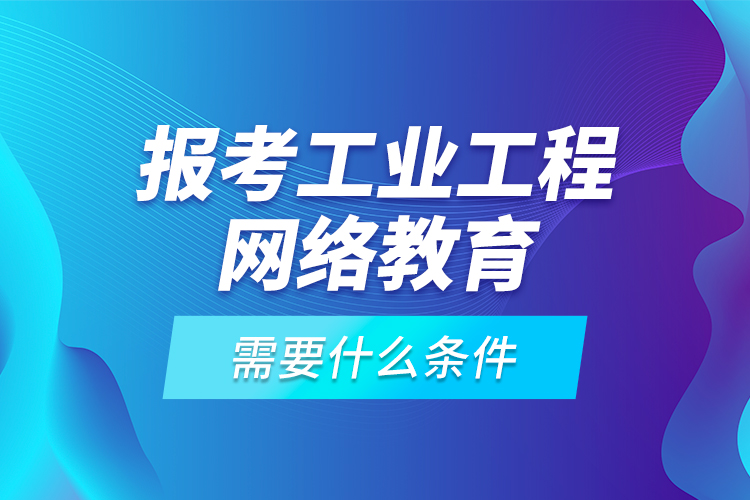 報考工業(yè)工程網(wǎng)絡(luò)教育需要什么條件？