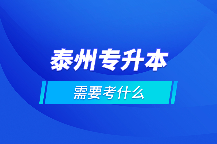 泰州專升本需要考什么？