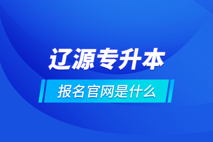 遼源專升本報名官網是什么？