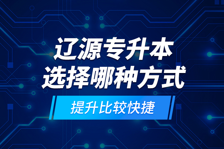 遼源專升本選擇哪種方式提升比較快捷？