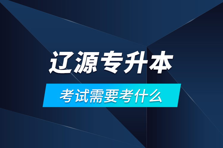 遼源專升本考試需要考什么？