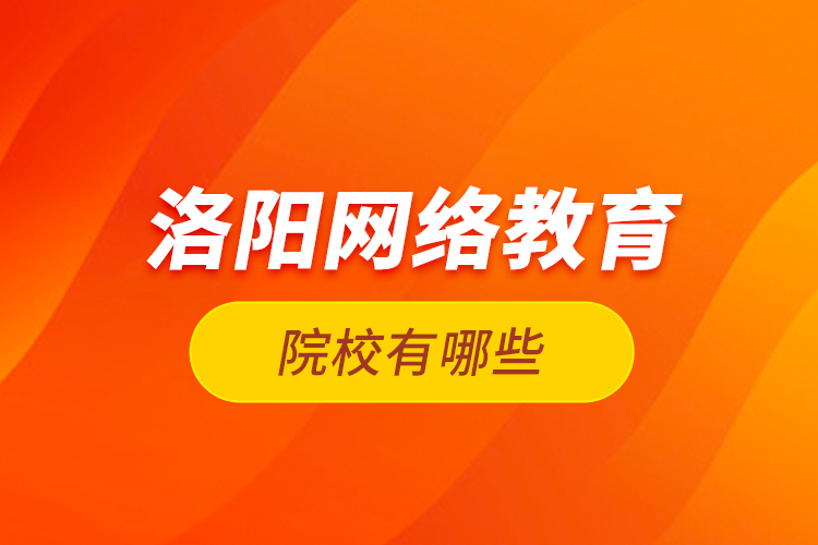 洛陽網(wǎng)絡教育院校有哪些？