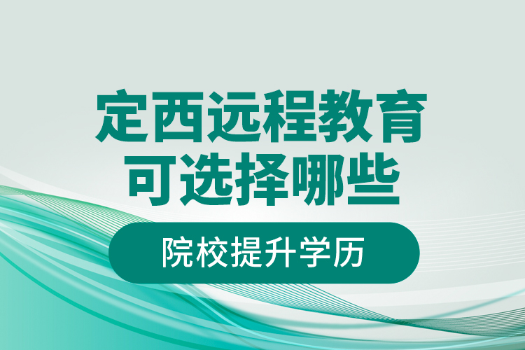 定西遠程教育可選擇哪些院校提升學歷？