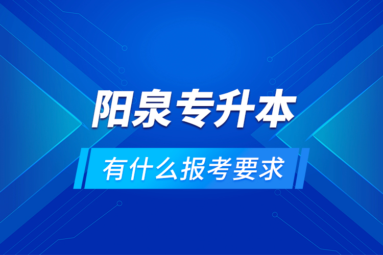 陽泉專升本有什么報(bào)考要求？