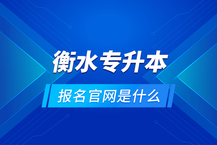 衡水專升本報名官網(wǎng)是什么？