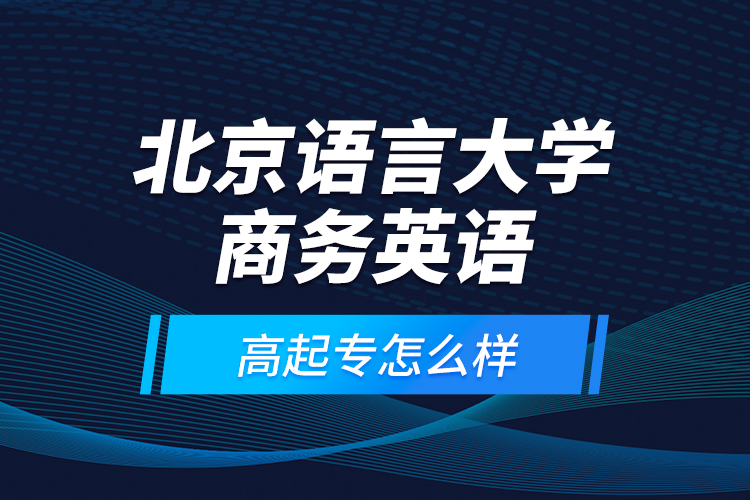 北京語言大學(xué)商務(wù)英語高起專怎么樣？