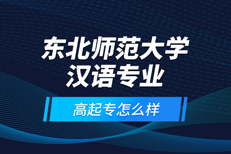 東北師范大學(xué)漢語(yǔ)專業(yè)高起專怎么樣？