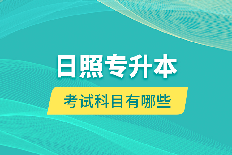 日照專升本的考試科目有哪些？